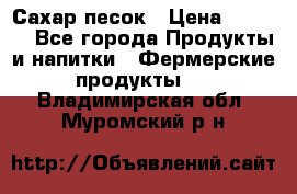 Сахар песок › Цена ­ 34-50 - Все города Продукты и напитки » Фермерские продукты   . Владимирская обл.,Муромский р-н